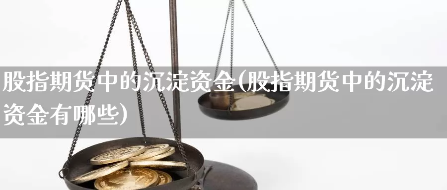 股指期货中的沉淀资金(股指期货中的沉淀资金有哪些)_https://www.czxymm.com_黄金期货_第1张