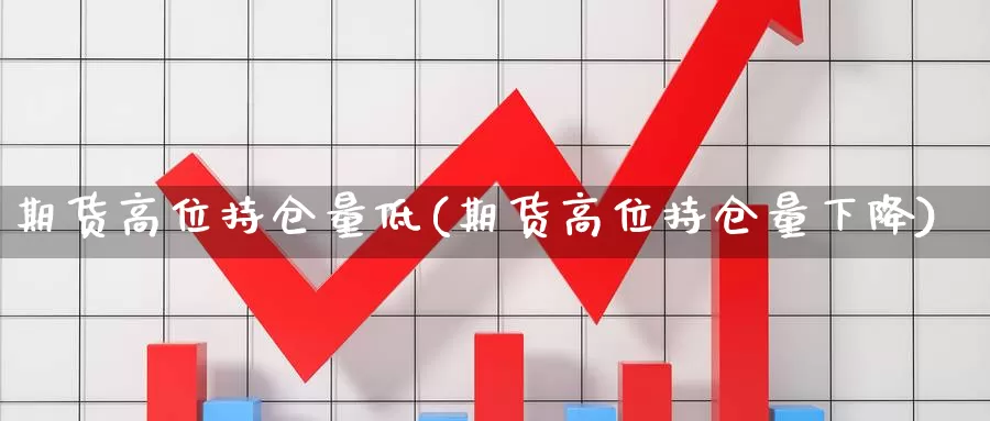 期货高位持仓量低(期货高位持仓量下降)_https://www.czxymm.com_股指期货_第1张