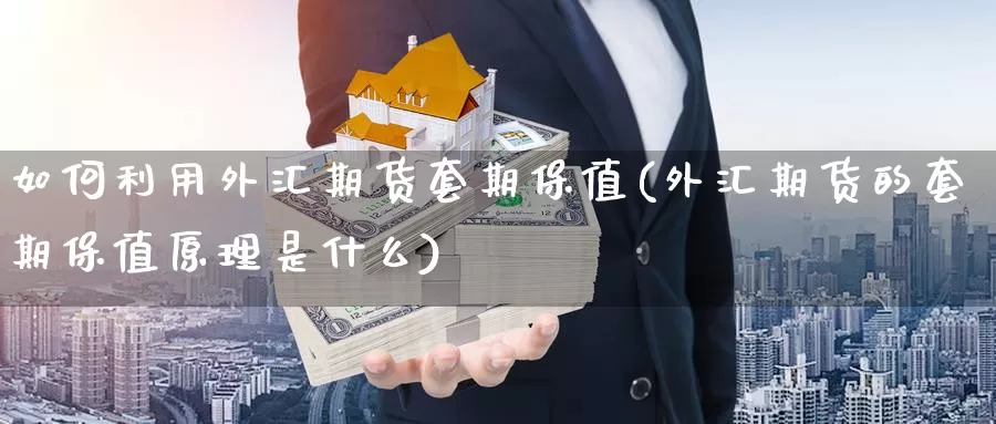 如何利用外汇期货套期保值(外汇期货的套期保值原理是什么)_https://www.czxymm.com_基本面分析_第1张