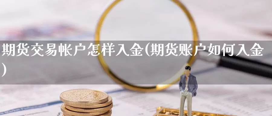 期货交易帐户怎样入金(期货账户如何入金)_https://www.czxymm.com_外盘期货_第1张