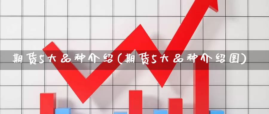 期货5大品种介绍(期货5大品种介绍图)_https://www.czxymm.com_黄金期货_第1张