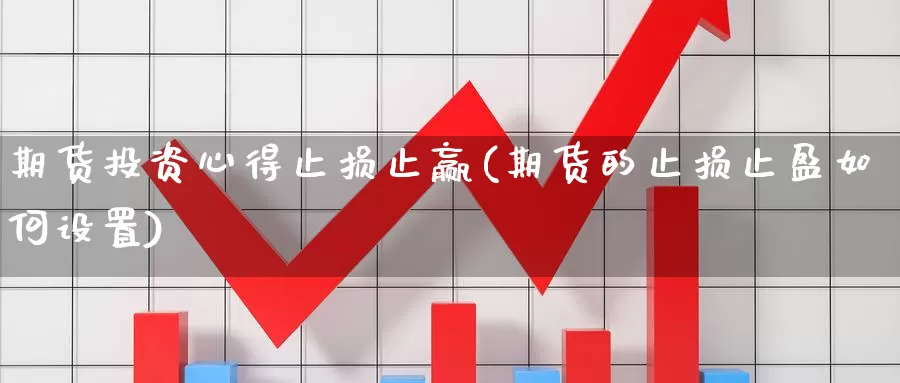 期货投资心得止损止赢(期货的止损止盈如何设置)_https://www.czxymm.com_基本面分析_第1张