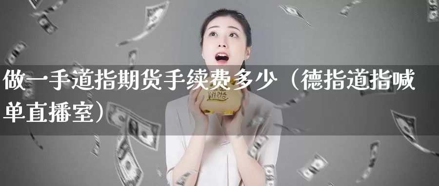 做一手道指期货手续费多少（德指道指喊单直播室）_https://www.czxymm.com_基本面分析_第1张