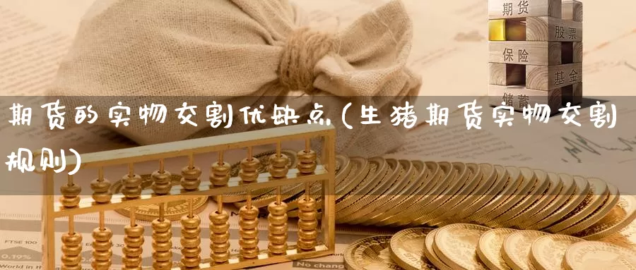 期货的实物交割优缺点(生猪期货实物交割规则)_https://www.czxymm.com_股指期货_第1张