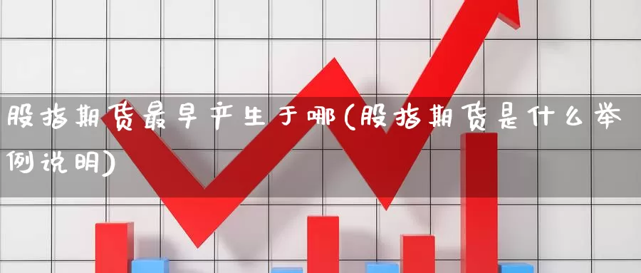 股指期货最早产生于哪(股指期货是什么举例说明)_https://www.czxymm.com_基本面分析_第1张