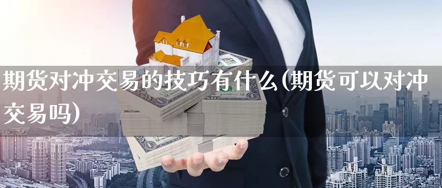 期货对冲交易的技巧有什么(期货可以对冲交易吗)_https://www.czxymm.com_原油期货_第1张