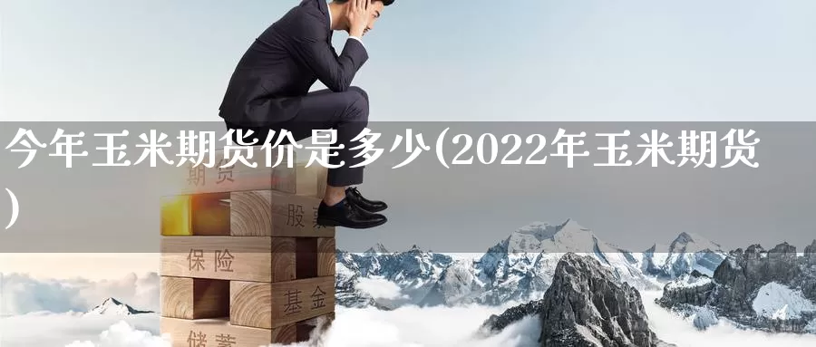 今年玉米期货价是多少(2022年玉米期货)_https://www.czxymm.com_农产品期货_第1张