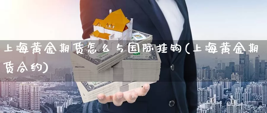 上海黄金期货怎么与国际挂钩(上海黄金期货合约)_https://www.czxymm.com_基本面分析_第1张