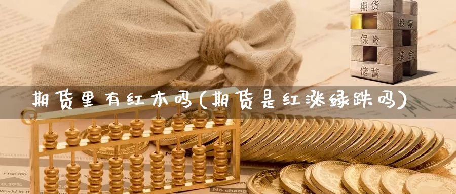 期货里有红木吗(期货是红涨绿跌吗)_https://www.czxymm.com_内盘期货_第1张