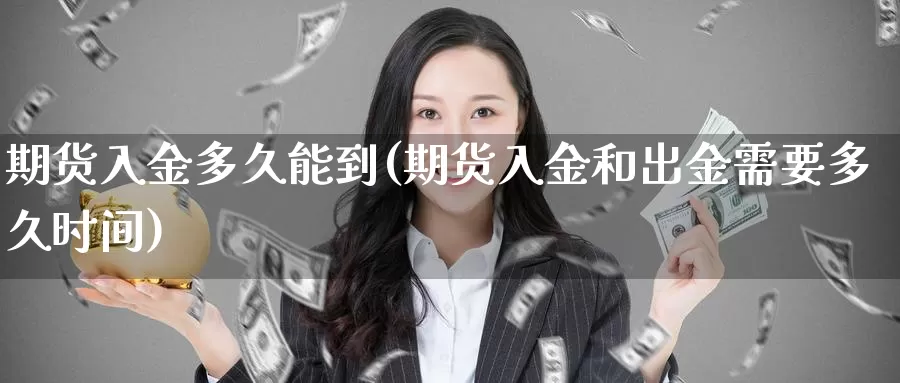 期货入金多久能到(期货入金和出金需要多久时间)_https://www.czxymm.com_技术分析_第1张