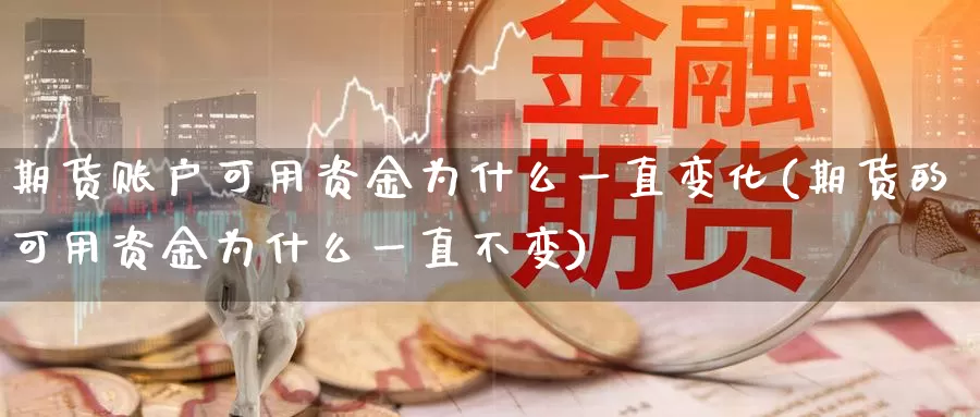 期货账户可用资金为什么一直变化(期货的可用资金为什么一直不变)_https://www.czxymm.com_股指期货_第1张