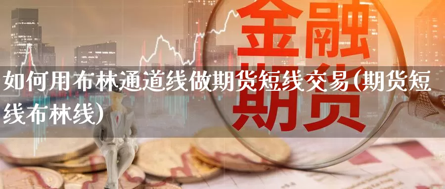 如何用布林通道线做期货短线交易(期货短线布林线)_https://www.czxymm.com_行业分析_第1张