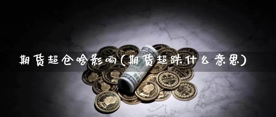 期货超仓啥影响(期货超跌什么意思)_https://www.czxymm.com_外盘期货_第1张