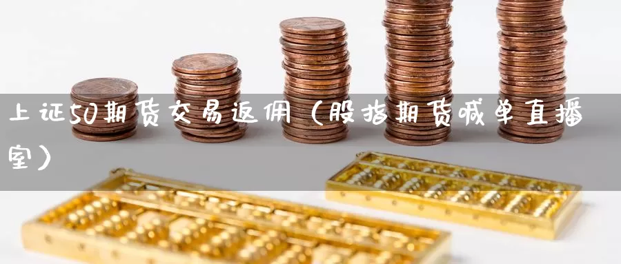 上证50期货交易返佣（股指期货喊单直播室）_https://www.czxymm.com_黄金期货_第1张