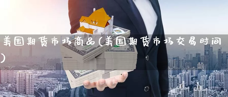 美国期货市场商品(美国期货市场交易时间)_https://www.czxymm.com_技术分析_第1张