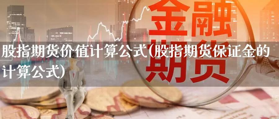 股指期货价值计算公式(股指期货保证金的计算公式)_https://www.czxymm.com_农产品期货_第1张