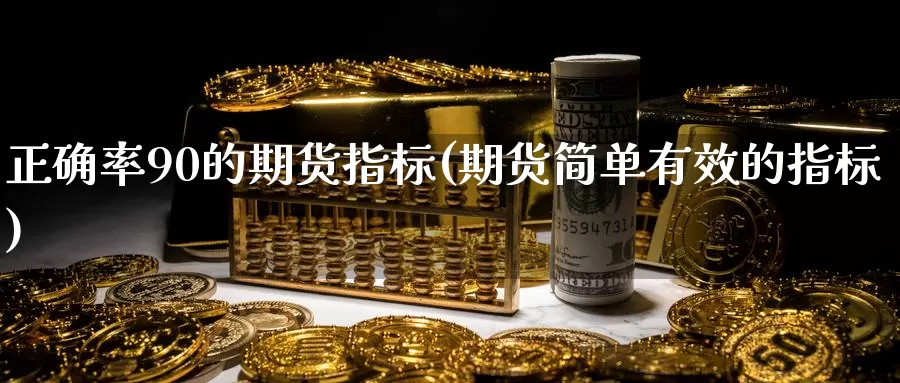 正确率90的期货指标(期货简单有效的指标)_https://www.czxymm.com_农产品期货_第1张