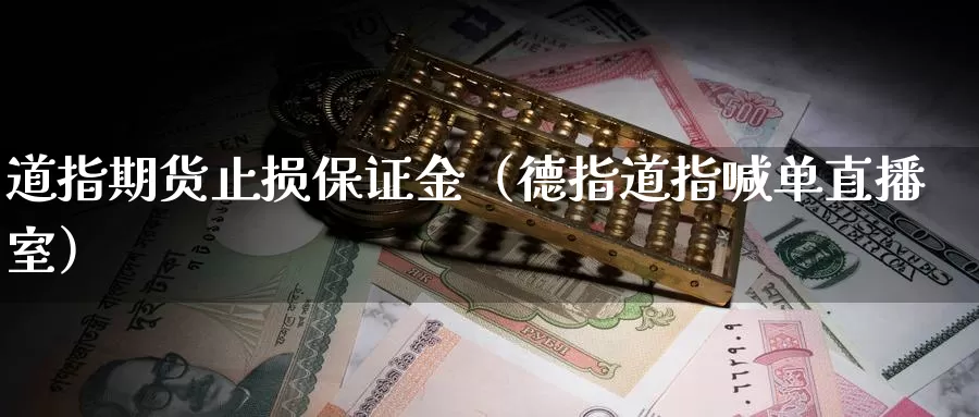 道指期货止损保证金（德指道指喊单直播室）_https://www.czxymm.com_基本面分析_第1张