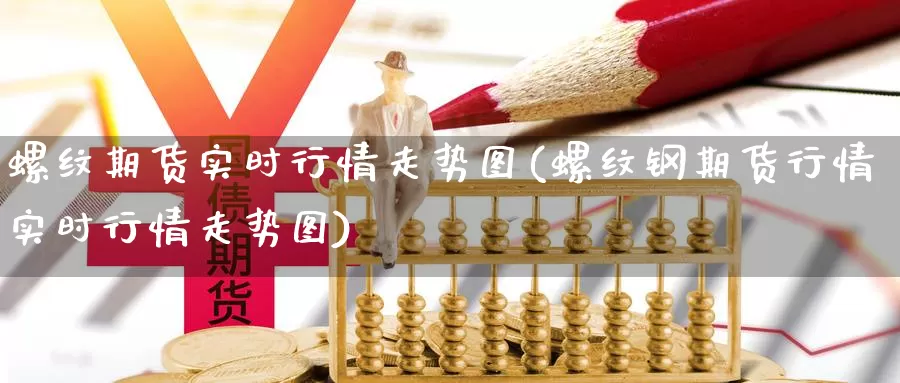 螺纹期货实时行情走势图(螺纹钢期货行情实时行情走势图)_https://www.czxymm.com_基本面分析_第1张