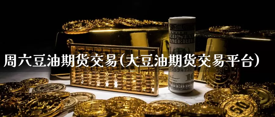 周六豆油期货交易(大豆油期货交易平台)_https://www.czxymm.com_内盘期货_第1张