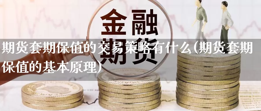 期货套期保值的交易策略有什么(期货套期保值的基本原理)_https://www.czxymm.com_期货科普_第1张