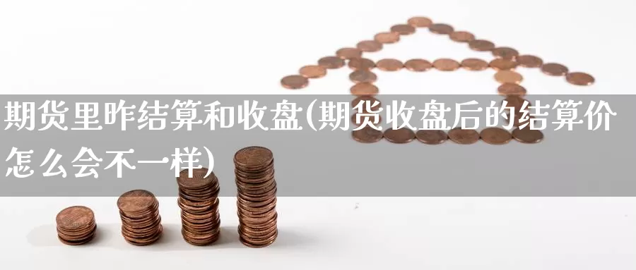 期货里昨结算和收盘(期货收盘后的结算价怎么会不一样)_https://www.czxymm.com_股指期货_第1张