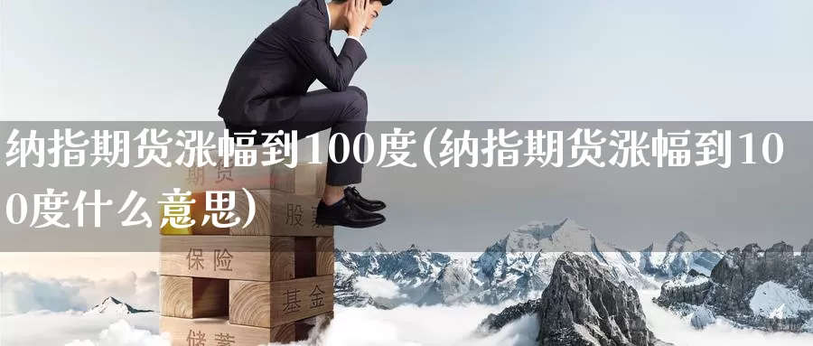 纳指期货涨幅到100度(纳指期货涨幅到100度什么意思)_https://www.czxymm.com_农产品期货_第1张