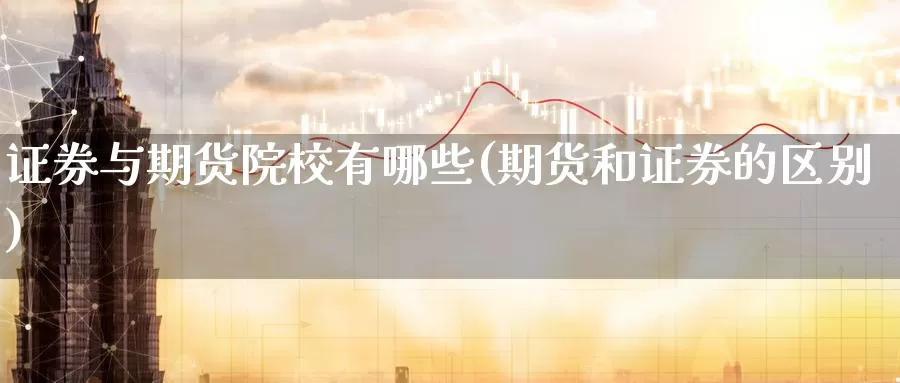 证券与期货院校有哪些(期货和证券的区别)_https://www.czxymm.com_外盘期货_第1张