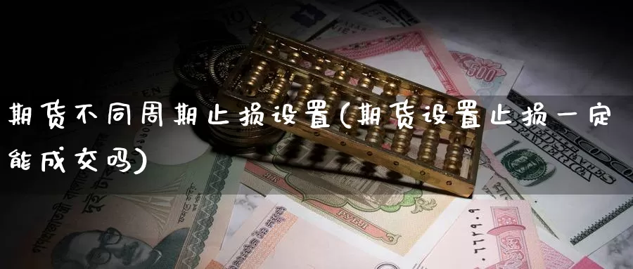 期货不同周期止损设置(期货设置止损一定能成交吗)_https://www.czxymm.com_原油期货_第1张