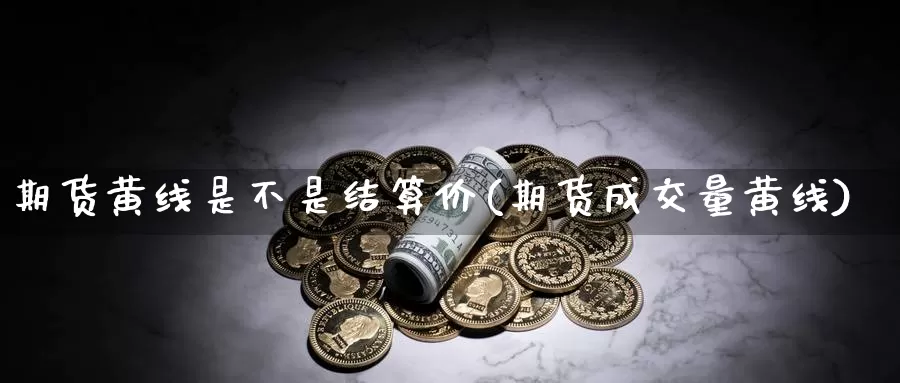 期货黄线是不是结算价(期货成交量黄线)_https://www.czxymm.com_行业分析_第1张