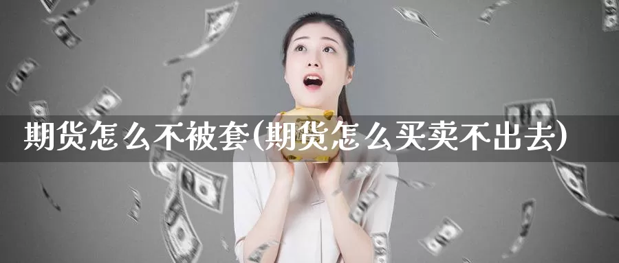 期货怎么不被套(期货怎么买卖不出去)_https://www.czxymm.com_黄金期货_第1张