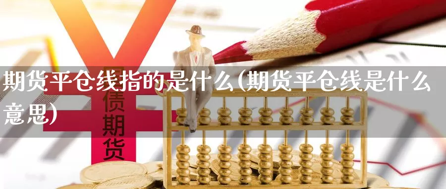 期货平仓线指的是什么(期货平仓线是什么意思)_https://www.czxymm.com_股指期货_第1张