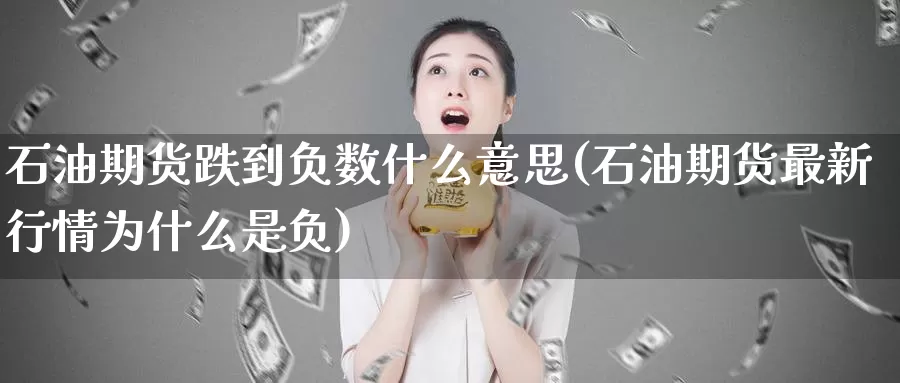 石油期货跌到负数什么意思(石油期货最新行情为什么是负)_https://www.czxymm.com_期货科普_第1张