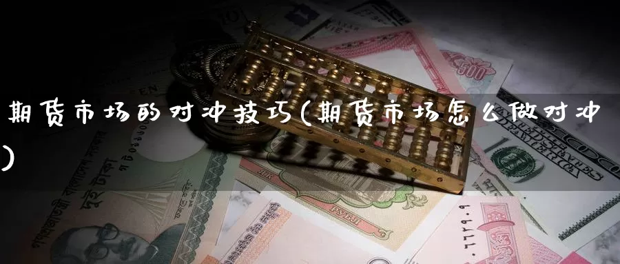 期货市场的对冲技巧(期货市场怎么做对冲)_https://www.czxymm.com_股指期货_第1张