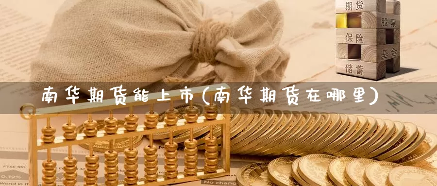 南华期货能上市(南华期货在哪里)_https://www.czxymm.com_黄金期货_第1张