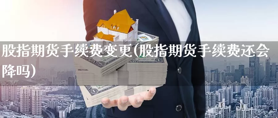 股指期货手续费变更(股指期货手续费还会降吗)_https://www.czxymm.com_技术分析_第1张