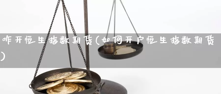 咋开恒生指数期货(如何开户恒生指数期货)_https://www.czxymm.com_行业分析_第1张