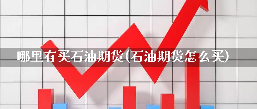 哪里有买石油期货(石油期货怎么买)_https://www.czxymm.com_技术分析_第1张