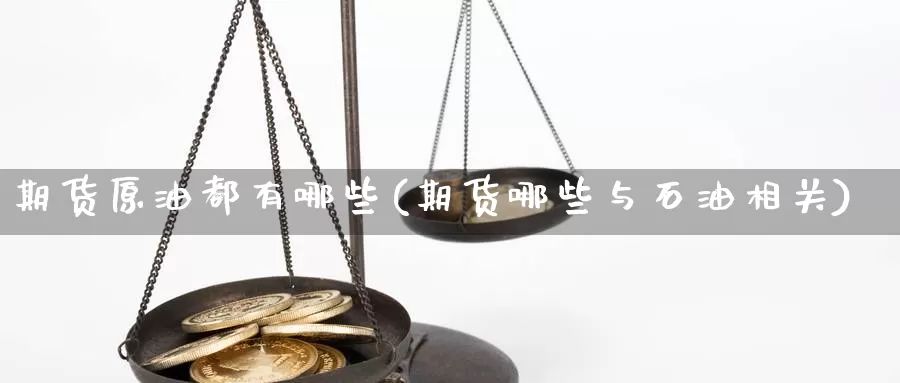 期货原油都有哪些(期货哪些与石油相关)_https://www.czxymm.com_技术分析_第1张