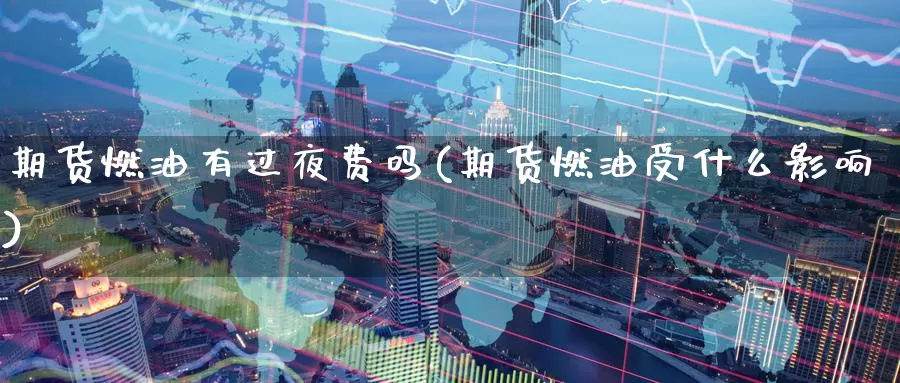 期货燃油有过夜费吗(期货燃油受什么影响)_https://www.czxymm.com_外盘期货_第1张