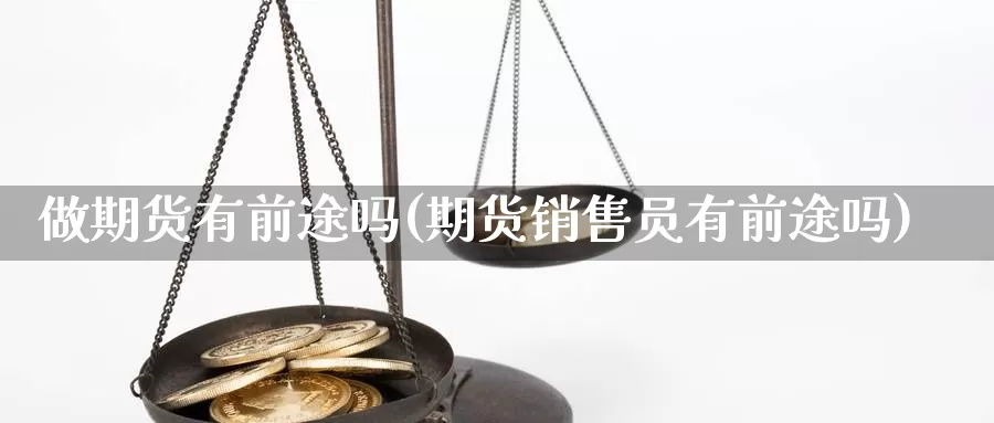 做期货有前途吗(期货销售员有前途吗)_https://www.czxymm.com_原油期货_第1张