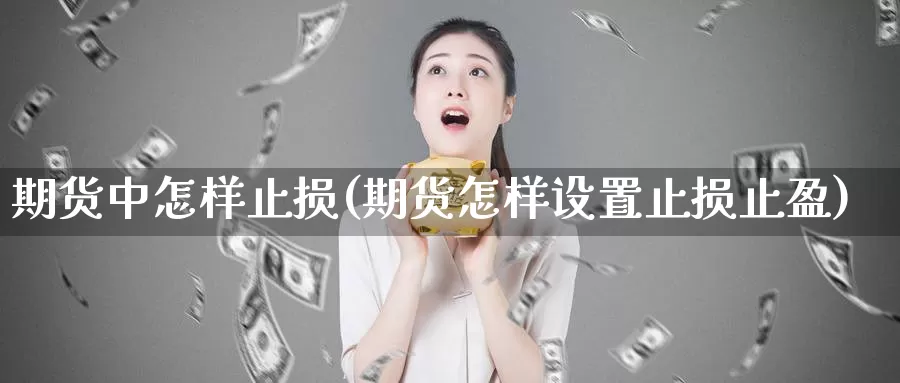 期货中怎样止损(期货怎样设置止损止盈)_https://www.czxymm.com_股指期货_第1张