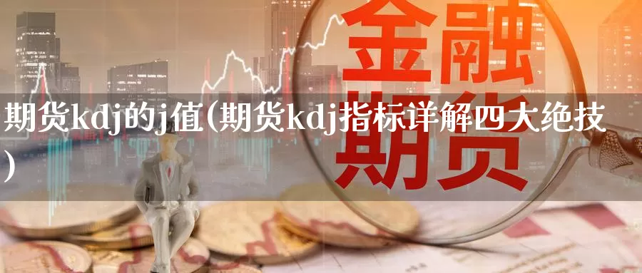 期货kdj的j值(期货kdj指标详解四大绝技)_https://www.czxymm.com_原油期货_第1张