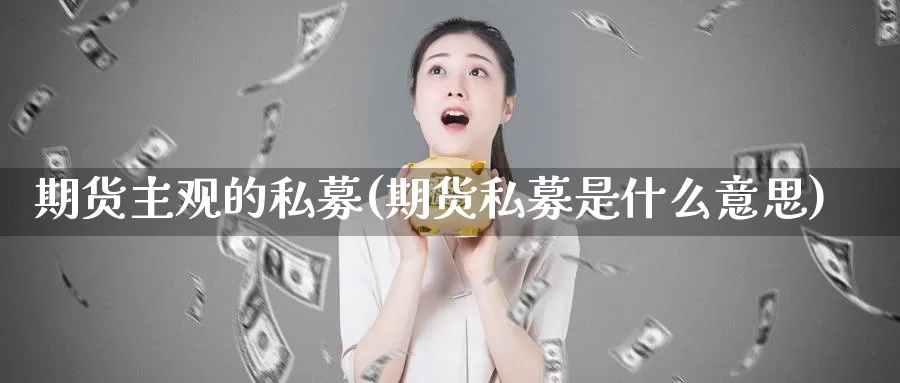 期货主观的私募(期货私募是什么意思)_https://www.czxymm.com_股指期货_第1张