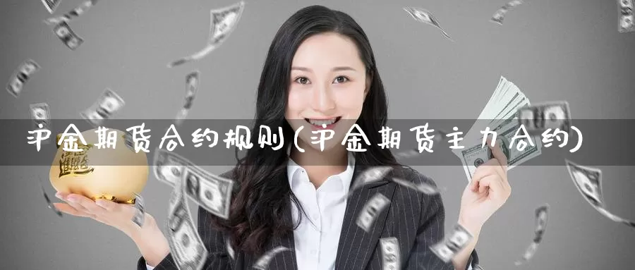 沪金期货合约规则(沪金期货主力合约)_https://www.czxymm.com_技术分析_第1张