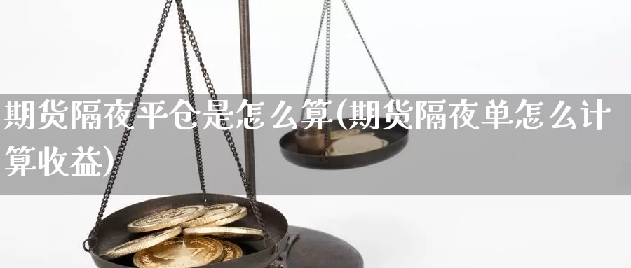 期货隔夜平仓是怎么算(期货隔夜单怎么计算收益)_https://www.czxymm.com_内盘期货_第1张