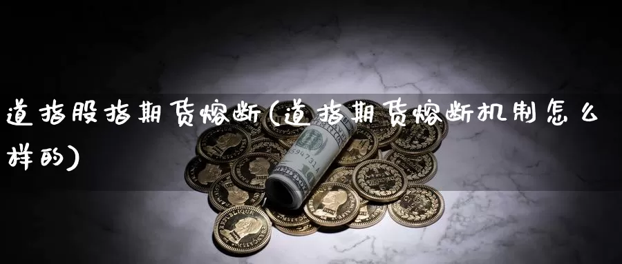 道指股指期货熔断(道指期货熔断机制怎么样的)_https://www.czxymm.com_行业分析_第1张