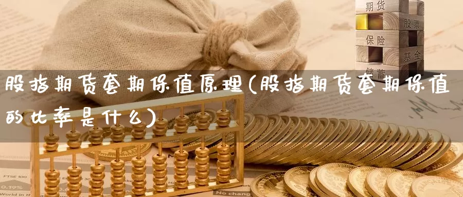 股指期货套期保值原理(股指期货套期保值的比率是什么)_https://www.czxymm.com_股指期货_第1张