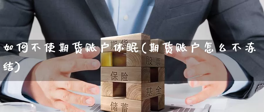 如何不使期货账户休眠(期货账户怎么不冻结)_https://www.czxymm.com_原油期货_第1张