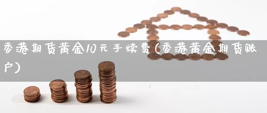 香港期货黄金10元手续费(香港黄金期货账户)_https://www.czxymm.com_内盘期货_第1张